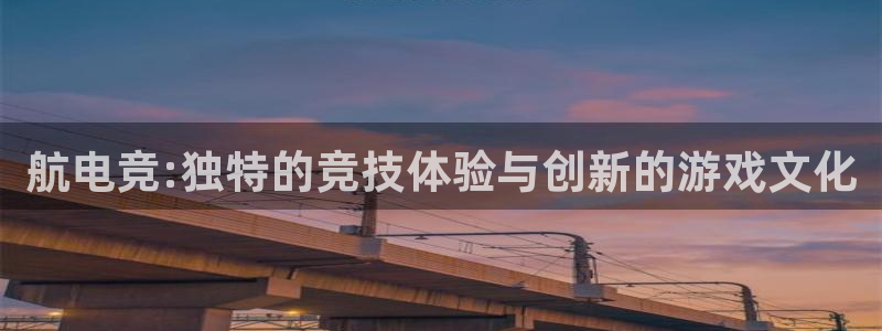 uwin电竞官网：航电竞:独特的竞技体验与创新的游戏文化