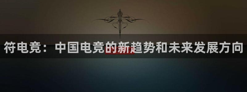 uwin电竞：符电竞：中国电竞的新趋势和未来发展方向